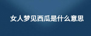 女人夢見西瓜是什么意思