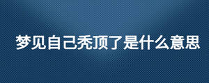 夢見自己禿頂了是什么意思