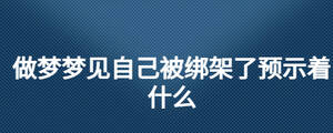 做夢夢見自己被綁架了預示著什么