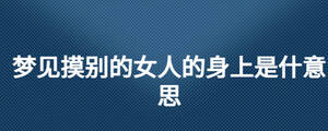夢(mèng)見(jiàn)摸別的女人的身上是什意思