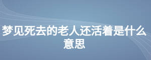 夢見死去的老人還活著是什么意思