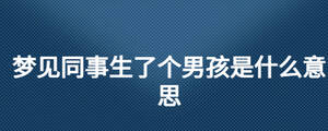 夢見同事生了個男孩是什么意思