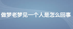 做夢老夢見一個人是怎么回事