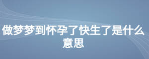 做夢夢到懷孕了快生了是什么意思
