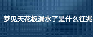 夢見天花板漏水了是什么征兆