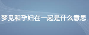 夢見和孕婦在一起是什么意思