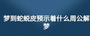 夢到蛇蛻皮預示著什么周公解夢