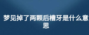 夢見掉了兩顆后槽牙是什么意思