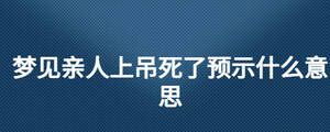 夢見親人上吊死了預(yù)示什么意思