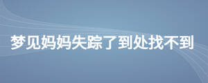 夢(mèng)見(jiàn)媽媽失蹤了到處找不到