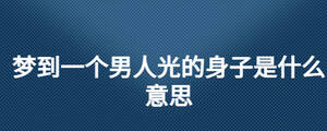 夢到一個男人光的身子是什么意思