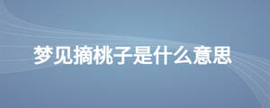 夢(mèng)見摘桃子是什么意思