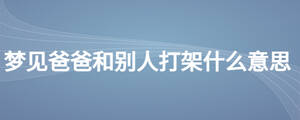 夢(mèng)見爸爸和別人打架什么意思