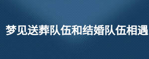 夢見送葬隊伍和結婚隊伍相遇