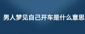 男人夢見自己開車是什么意思