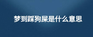 夢(mèng)到踩狗屎是什么意思