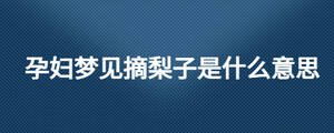 孕婦夢(mèng)見(jiàn)摘梨子是什么意思