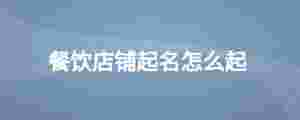 餐飲店鋪起名怎么起