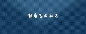 鞋店怎么取名.jpg
