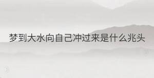 夢到大水向自己沖過來是什么兆頭