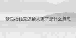 夢(mèng)見(jiàn)撿錢(qián)又還給人家了是什么意思