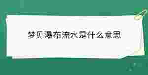 夢(mèng)見瀑布流水是什么意思
