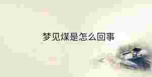 夢(mèng)見煤是怎么回事