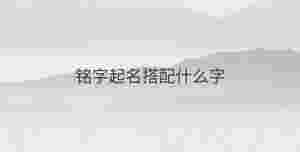 銘字起名搭配什么字