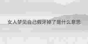 女人夢見自己假牙掉了是什么意思