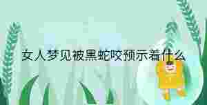女人夢見被黑蛇咬預(yù)示著什么