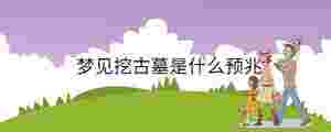 夢(mèng)見挖古墓是什么預(yù)兆