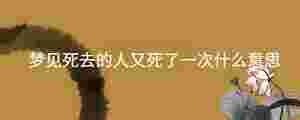 夢見死去的人又死了一次什么意思