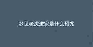 夢(mèng)見老虎進(jìn)家是什么預(yù)兆