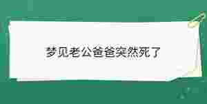 夢(mèng)見老公爸爸突然死了