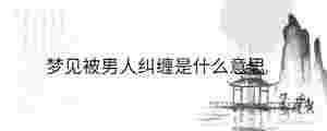 夢見被男人糾纏是什么意思