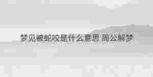 夢見被蛇咬是什么意思 周公解夢