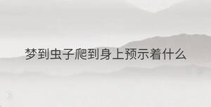 夢到蟲子爬到身上預示著什么