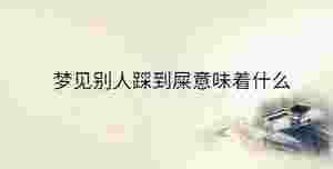 夢見別人踩到屎意味著什么