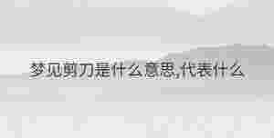 夢見剪刀是什么意思,代表什么