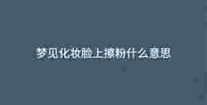 夢見化妝臉上擦粉什么意思