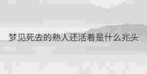 夢見死去的熟人還活著是什么兆頭