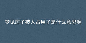 夢(mèng)見房子被人占用了是什么意思啊