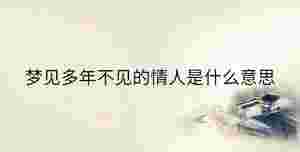 夢見多年不見的情人是什么意思