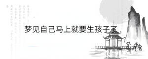 夢見自己馬上就要生孩子了