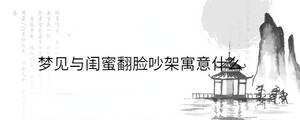 夢見與閨蜜翻臉吵架寓意什么