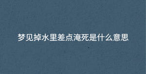 夢見掉水里差點淹死是什么意思