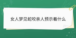 女人夢見蛇咬親人預(yù)示著什么
