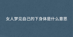 女人夢見自己的下身體是什么意思
