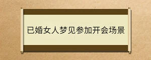 已婚女人夢(mèng)見(jiàn)參加開(kāi)會(huì)場(chǎng)景