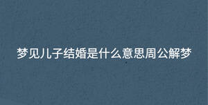 夢見兒子結婚是什么意思周公解夢